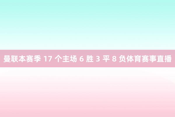 曼联本赛季 17 个主场 6 胜 3 平 8 负体育赛事直播