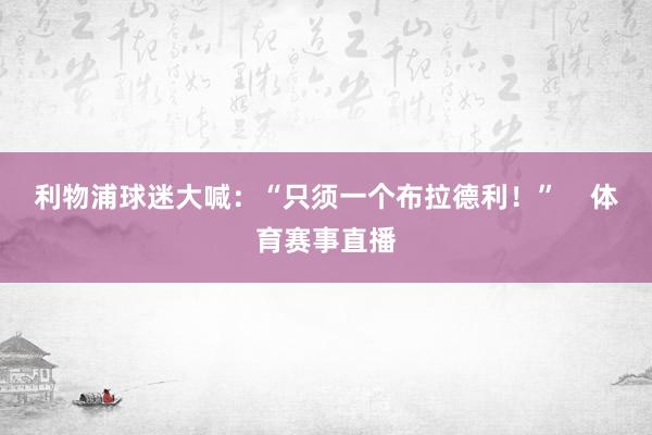 利物浦球迷大喊：“只须一个布拉德利！”    体育赛事直播