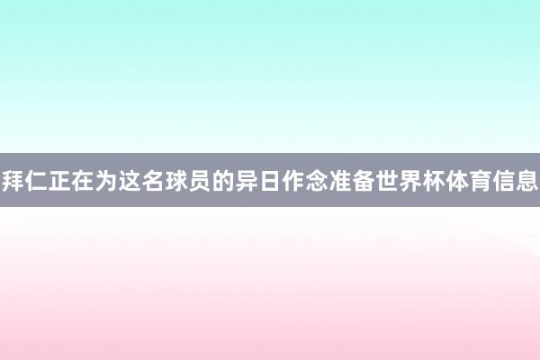 拜仁正在为这名球员的异日作念准备世界杯体育信息