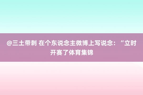@三土带刺 在个东说念主微博上写说念：“立时开赛了体育集锦