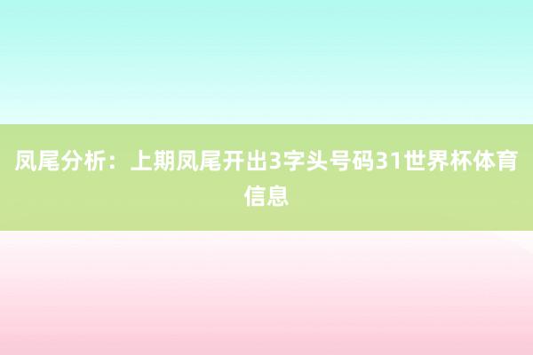 凤尾分析:上期凤尾开出3字头号码31世界杯体育信息