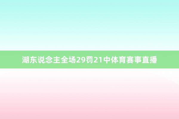 湖东说念主全场29罚21中体育赛事直播