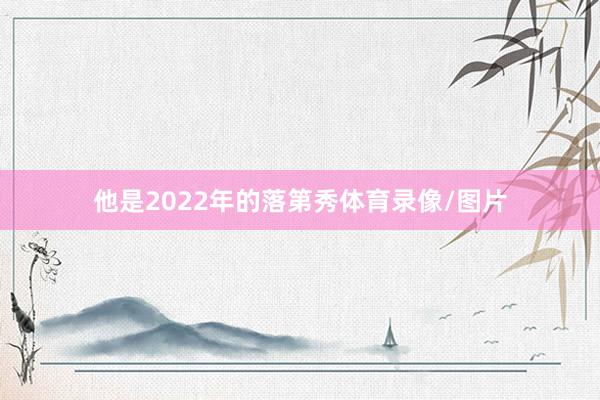 他是2022年的落第秀体育录像/图片