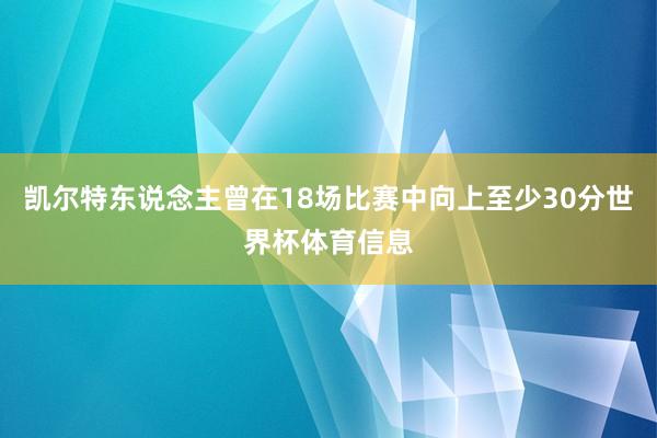 凯尔特东说念主曾在18场比赛中向上至少30分世界杯体育信息