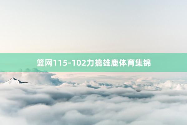 篮网115-102力擒雄鹿体育集锦