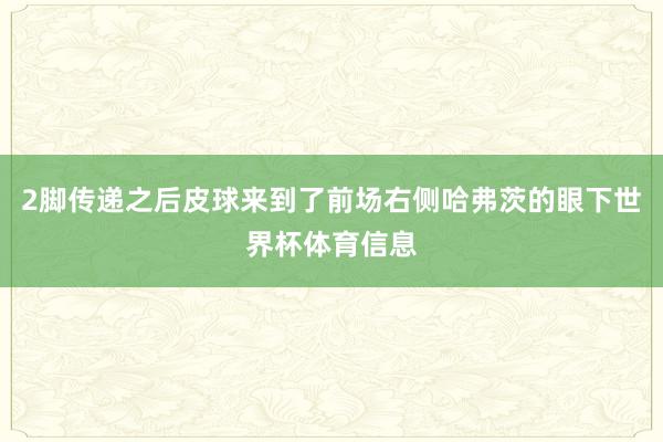 2脚传递之后皮球来到了前场右侧哈弗茨的眼下世界杯体育信息