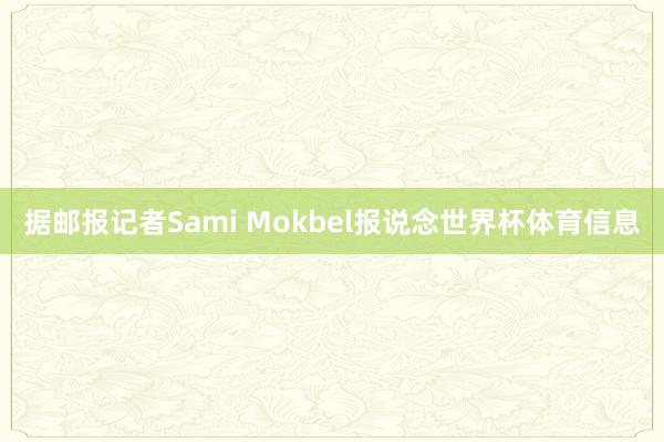 据邮报记者Sami Mokbel报说念世界杯体育信息