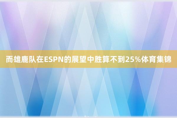 而雄鹿队在ESPN的展望中胜算不到25%体育集锦