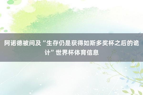 阿诺德被问及“生存仍是获得如斯多奖杯之后的诡计”世界杯体育信息