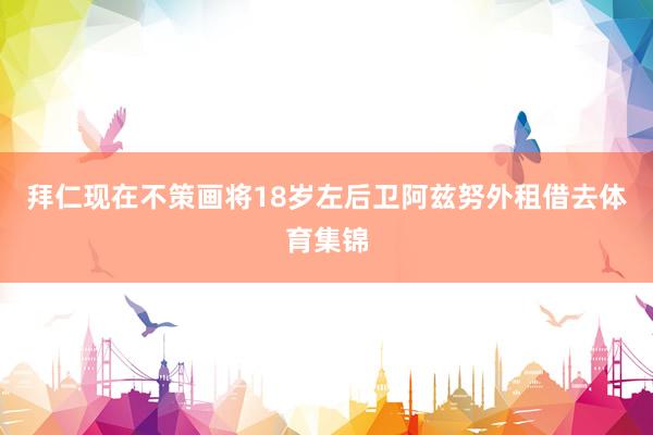 拜仁现在不策画将18岁左后卫阿兹努外租借去体育集锦