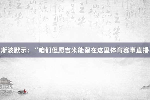 斯波默示：“咱们但愿吉米能留在这里体育赛事直播