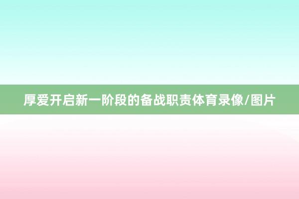 厚爱开启新一阶段的备战职责体育录像/图片
