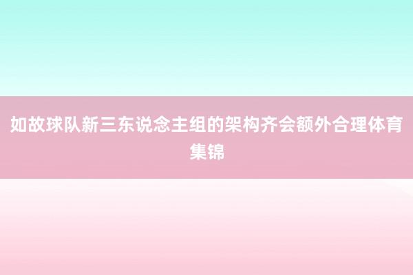 如故球队新三东说念主组的架构齐会额外合理体育集锦