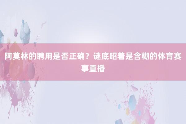 阿莫林的聘用是否正确？谜底昭着是含糊的体育赛事直播