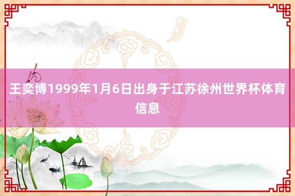 王奕博1999年1月6日出身于江苏徐州世界杯体育信息