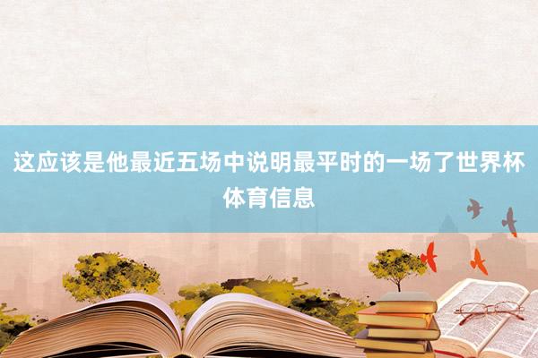 这应该是他最近五场中说明最平时的一场了世界杯体育信息