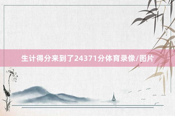 生计得分来到了24371分体育录像/图片
