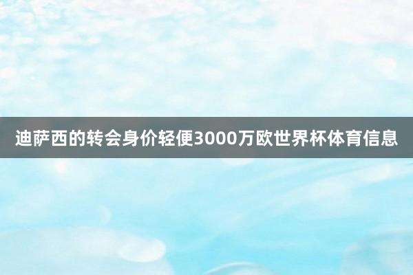 迪萨西的转会身价轻便3000万欧世界杯体育信息