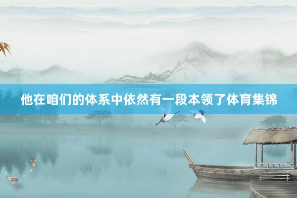 他在咱们的体系中依然有一段本领了体育集锦