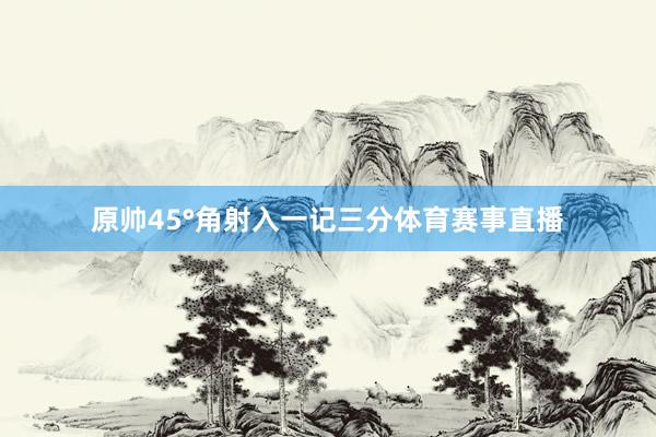 原帅45°角射入一记三分体育赛事直播