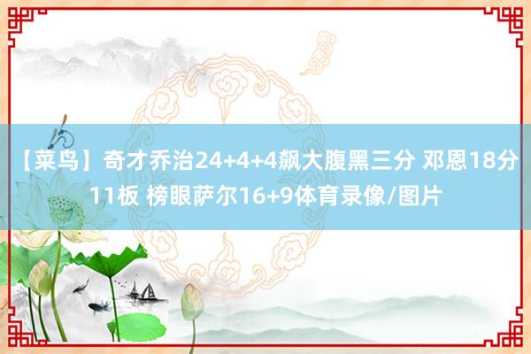 【菜鸟】奇才乔治24+4+4飙大腹黑三分 邓恩18分11板 榜眼萨尔16+9体育录像/图片