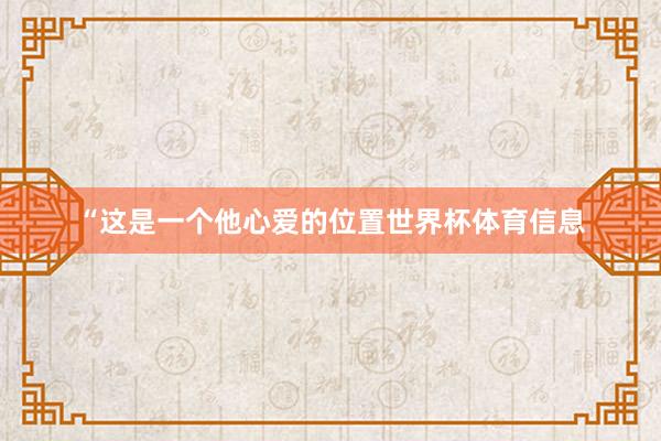 “这是一个他心爱的位置世界杯体育信息