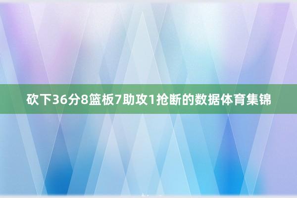 砍下36分8篮板7助攻1抢断的数据体育集锦