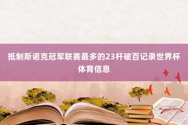 抵制斯诺克冠军联赛最多的23杆破百记录世界杯体育信息