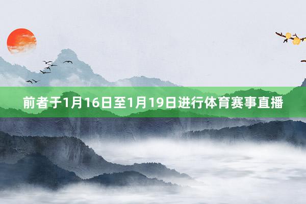 前者于1月16日至1月19日进行体育赛事直播