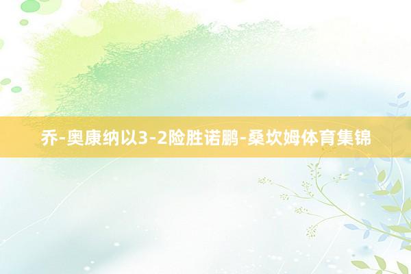 乔-奥康纳以3-2险胜诺鹏-桑坎姆体育集锦