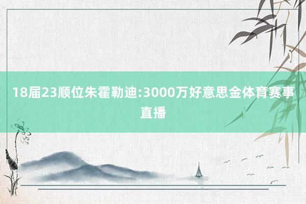 18届23顺位朱霍勒迪:3000万好意思金体育赛事直播