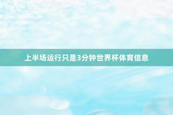 上半场运行只是3分钟世界杯体育信息