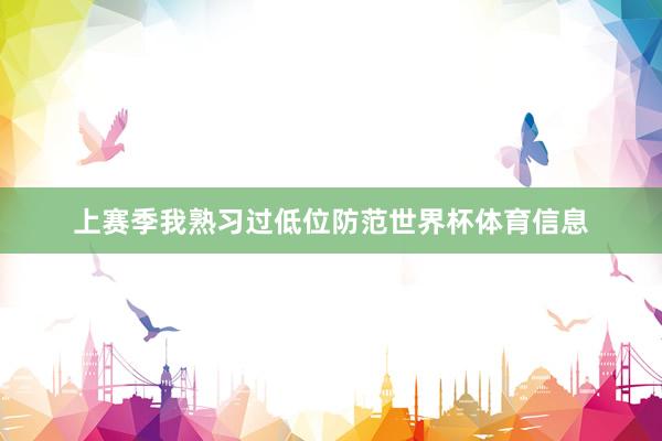 上赛季我熟习过低位防范世界杯体育信息