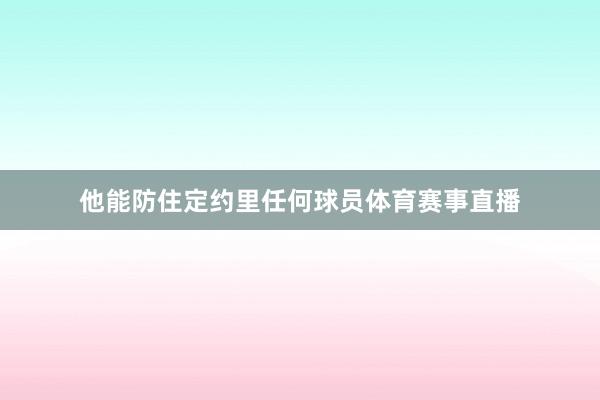 他能防住定约里任何球员体育赛事直播
