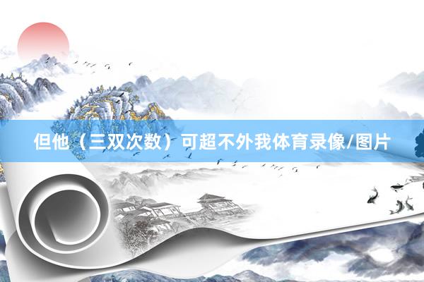 但他（三双次数）可超不外我体育录像/图片