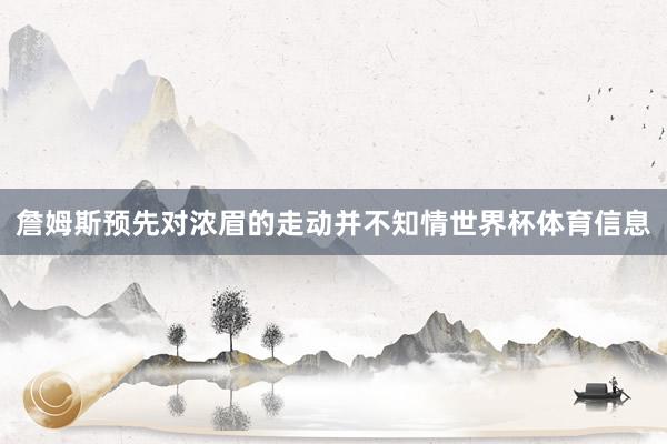 詹姆斯预先对浓眉的走动并不知情世界杯体育信息