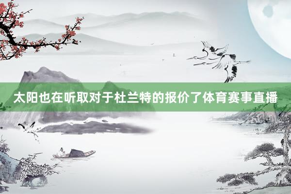 太阳也在听取对于杜兰特的报价了体育赛事直播
