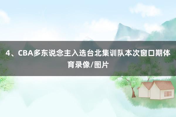 4、CBA多东说念主入选台北集训队本次窗口期体育录像/图片