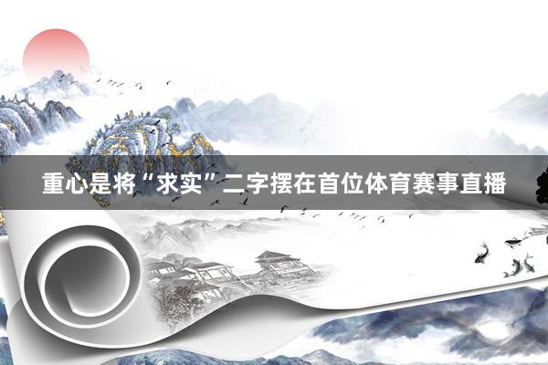 重心是将“求实”二字摆在首位体育赛事直播