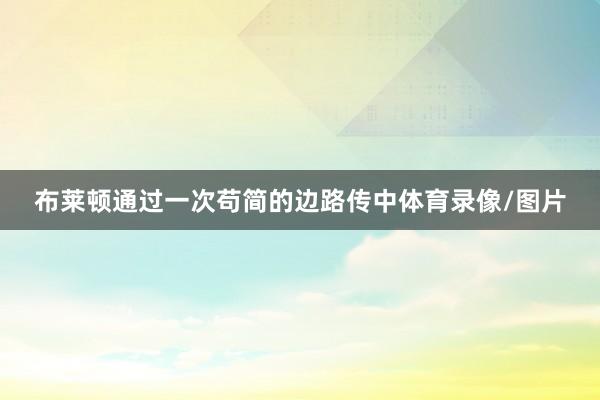 布莱顿通过一次苟简的边路传中体育录像/图片