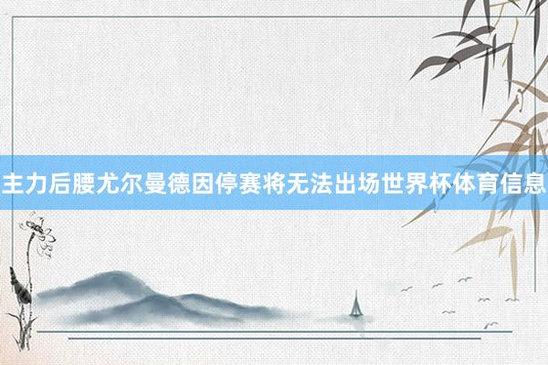 主力后腰尤尔曼德因停赛将无法出场世界杯体育信息