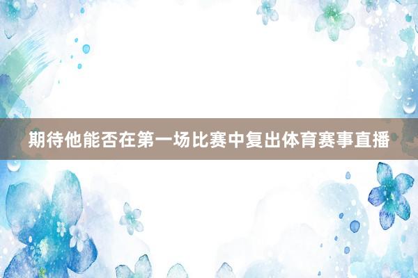 期待他能否在第一场比赛中复出体育赛事直播