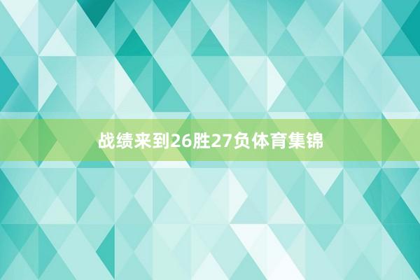 战绩来到26胜27负体育集锦