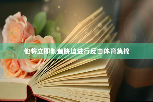 他将立即制造胁迫进行反击体育集锦
