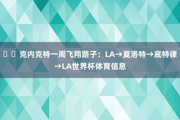 ✈️克内克特一周飞翔路子：LA→夏洛特→底特律→LA世界杯体育信息