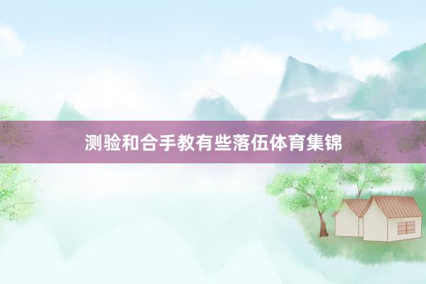 测验和合手教有些落伍体育集锦