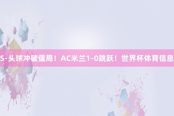 S-头球冲破僵局！AC米兰1-0跳跃！世界杯体育信息