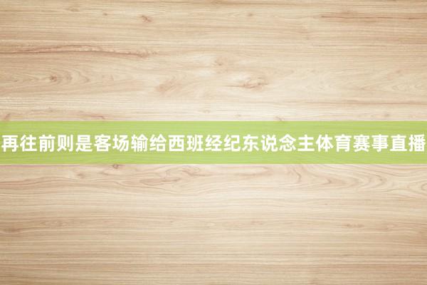 再往前则是客场输给西班经纪东说念主体育赛事直播