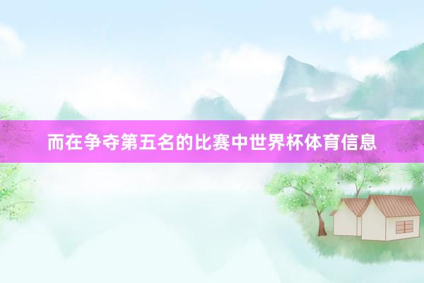 而在争夺第五名的比赛中世界杯体育信息