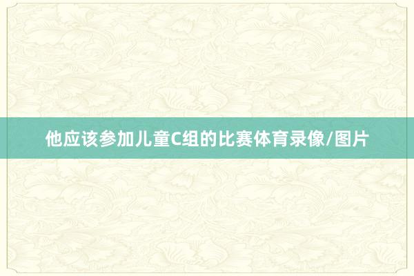 他应该参加儿童C组的比赛体育录像/图片